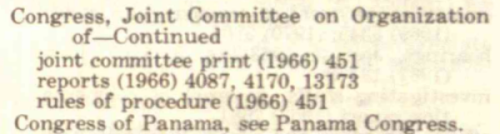Congress, Joint Committee on Organization of Continued joint committee print (1966), 451 reports (1966), 4087, 4170, 13173 rules of procedure (1966) 451 Congress of Panama, see Panama Congress.