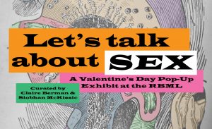 A background image of a clinical diagram of sex organs with a bright caption saying: Let's talk about SEX: A Valentine's Day Pop-Up Exhibit at the RBML. Curated by Claire Berman and Siobhan McKissic.
