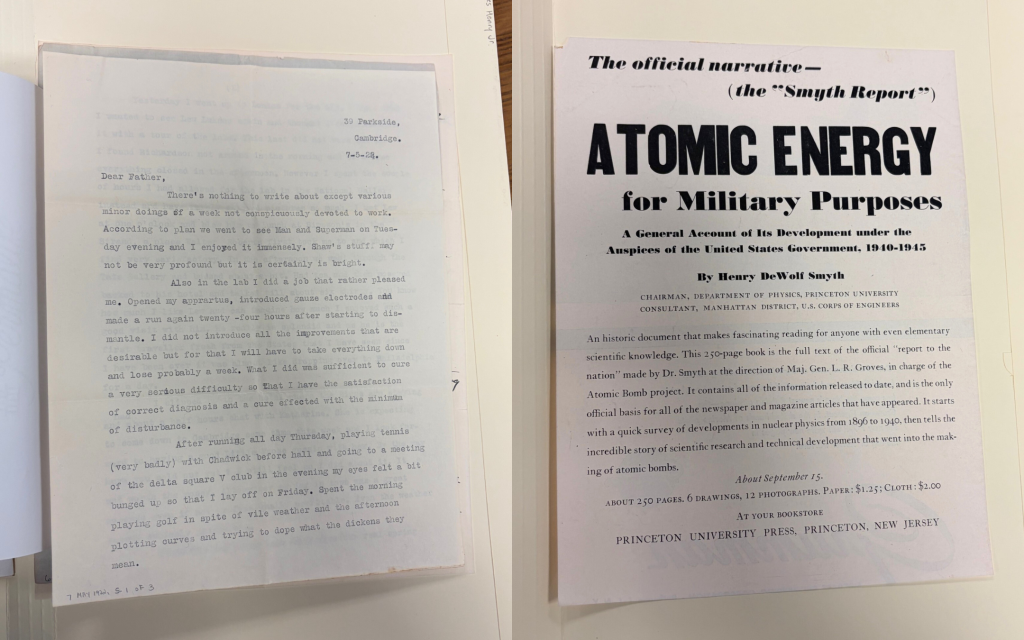 Left: Letter written by Henry DeWolf Smyth to his father Charles Henry Smyth Jr., written from Cambridge, dated May 7, 1922. Includes the line “Also in the lab I did a job that rather pleased me.” Right: Broadside with heading “The official narrative – (the “Smyth Report”), Atomic Energy for Military Purposes: A General Account of Its Development under the Auspices of the United States Government, 1940-1945, By Henry DeWolf Smyth.” Announces that the report will be released “about September 15.”