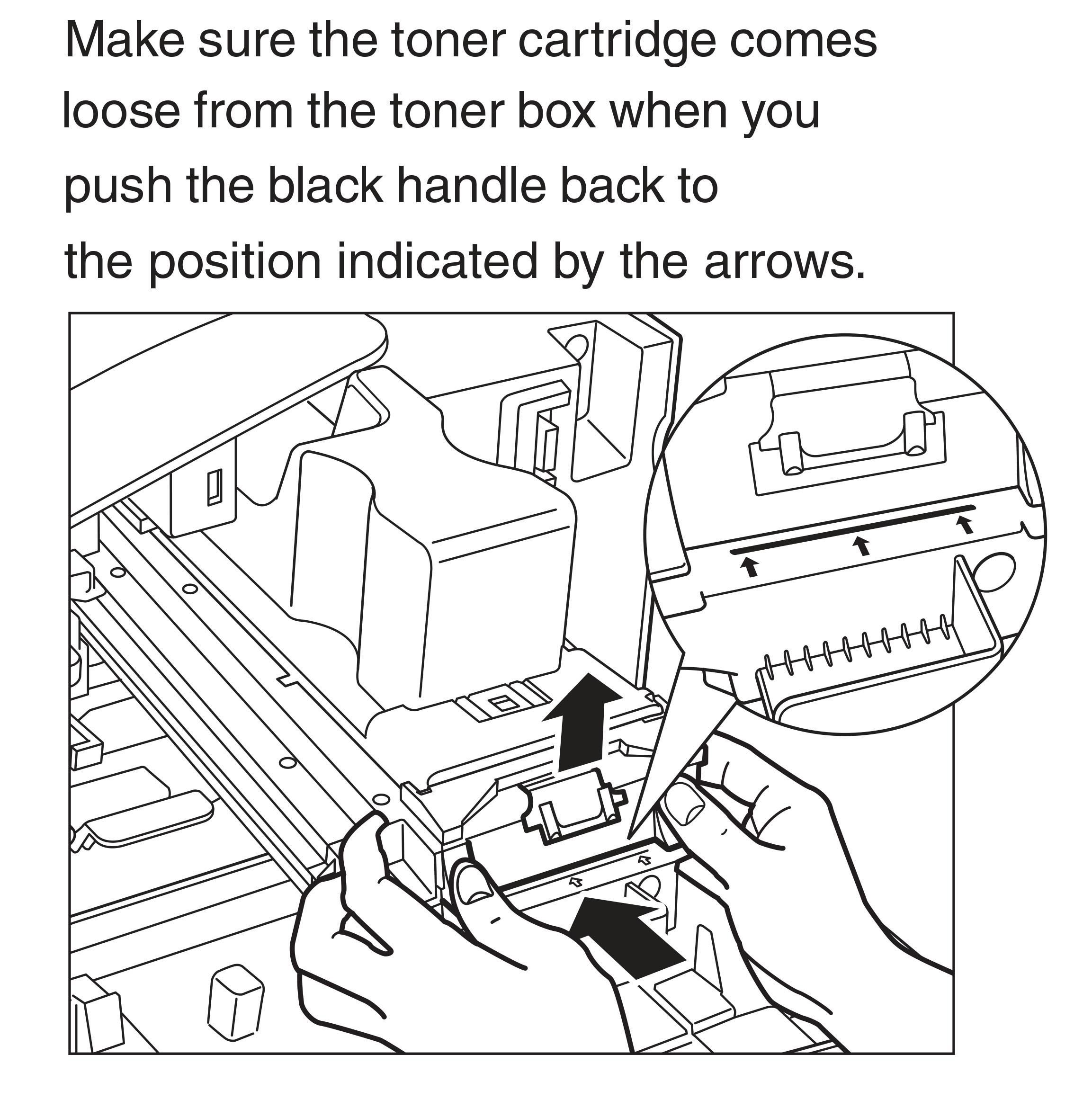 Make sure the toner cartidge comes loose from the toner box when you push the black handle back to the position indicated by the arrows.