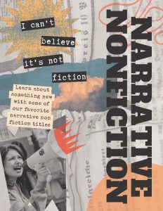 Along the right side, "Narrative Nonfiction". On the left side, "I can't believe it not fiction. Learn about something new with some of the our favorite narrative non fiction titles."